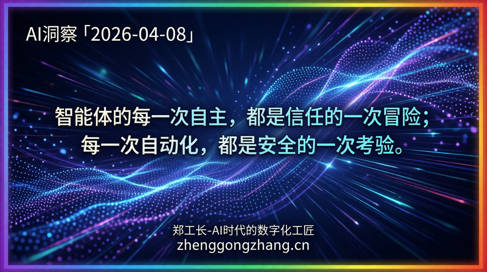 郑工长·AI洞察|2026.04.08·信任危机!智能体安全防线告急