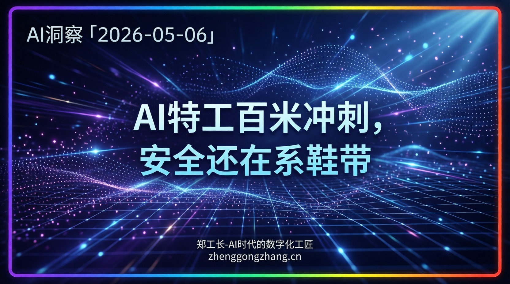 郑工长·AI洞察｜2026.05.06·91%漏洞！十万AI特工裸奔上岗