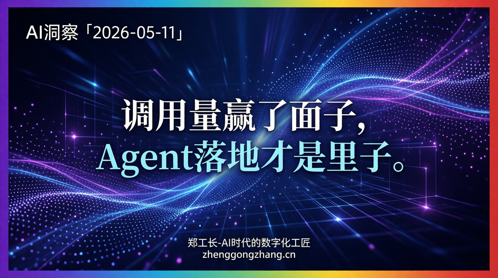 郑工长·AI洞察|2026.05.11·调用量碾压!Agent闯关最后一公里